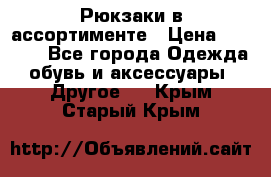 Рюкзаки в ассортименте › Цена ­ 3 500 - Все города Одежда, обувь и аксессуары » Другое   . Крым,Старый Крым